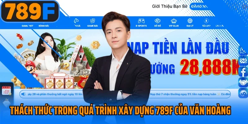 Thách thức trong quá trình xây dựng 789F của Văn Hoàng