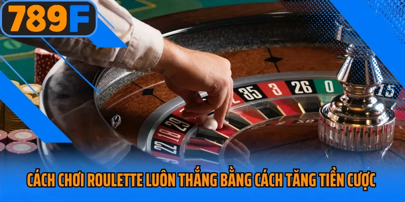Cách chơi roulette luôn thắng bằng cách tăng tiền cược 