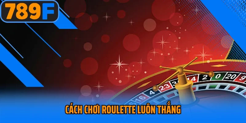 Cách Chơi Roulette Luôn Thắng