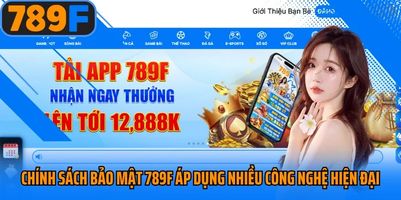 Chính sách bảo mật 789F áp dụng nhiều công nghệ hiện đại