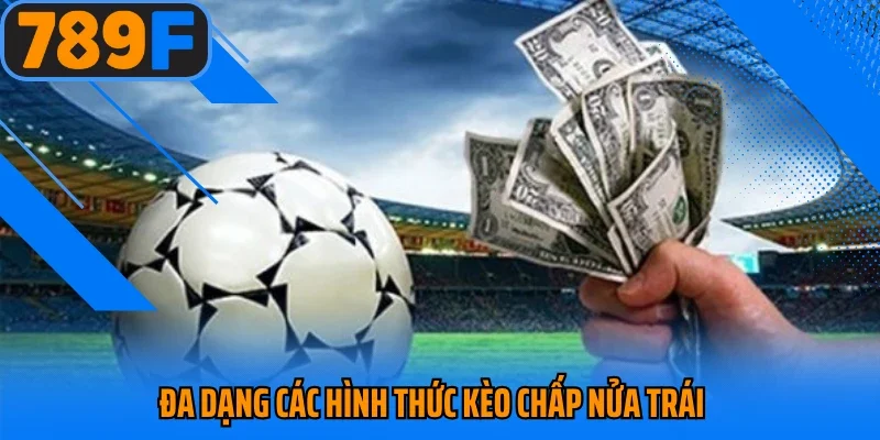 Đa dạng các hình thức kèo chấp nửa trái 